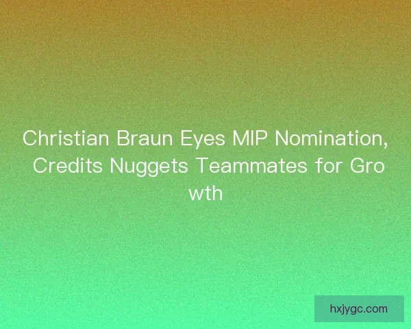 Christian Braun Eyes MIP Nomination, Credits Nuggets Teammates for Growth