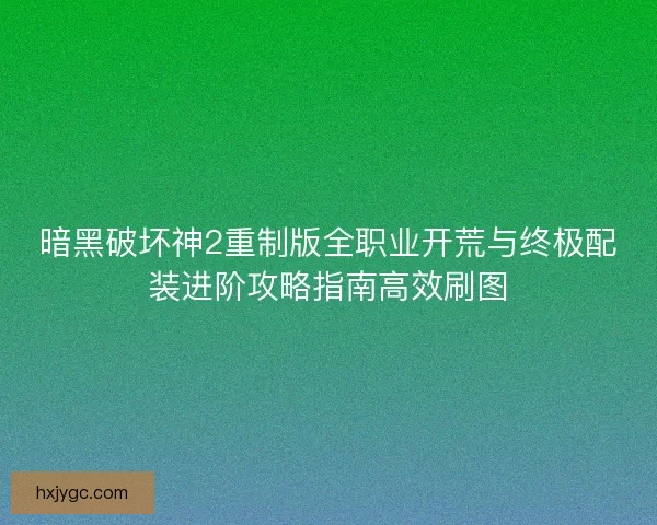 暗黑破坏神2重制版全职业开荒与终极配装进阶攻略指南高效刷图