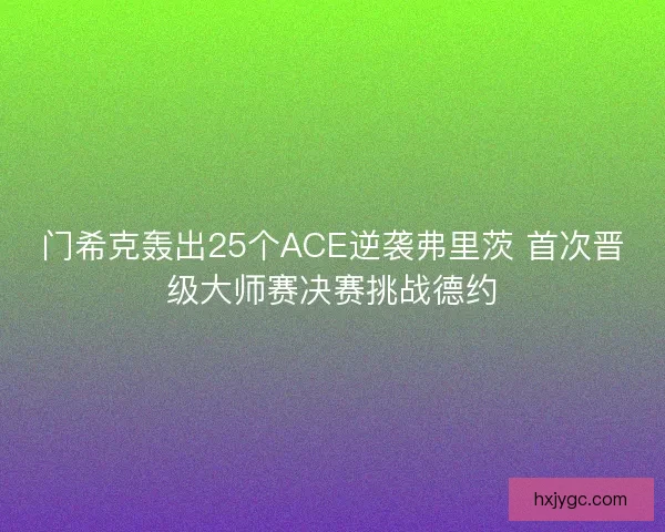 门希克轰出25个ACE逆袭弗里茨 首次晋级大师赛决赛挑战德约 门希克轰出25个ACE逆袭弗里茨 首次晋级大师赛决赛挑战德约