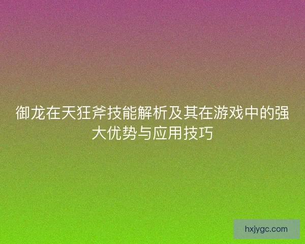 御龙在天狂斧技能解析及其在游戏中的强大优势与应用技巧