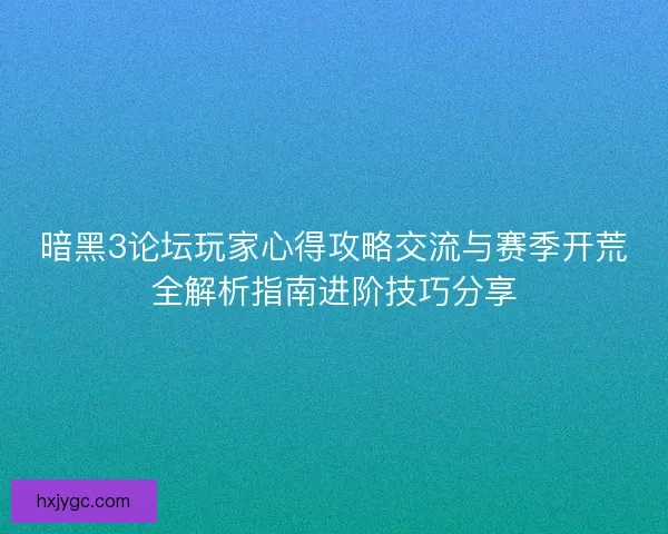 暗黑3论坛玩家心得攻略交流与赛季开荒全解析指南进阶技巧分享 暗黑3论坛玩家心得攻略交流与赛季开荒全解析指南进阶技巧分享