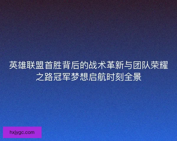 英雄联盟首胜背后的战术革新与团队荣耀之路冠军梦想启航时刻全景