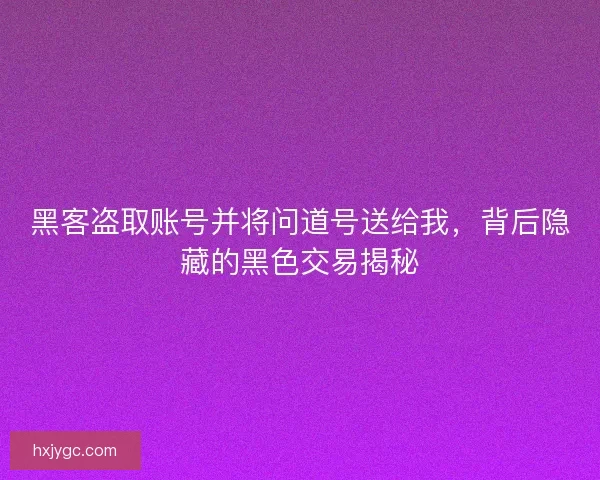 黑客盗取账号并将问道号送给我，背后隐藏的黑色交易揭秘