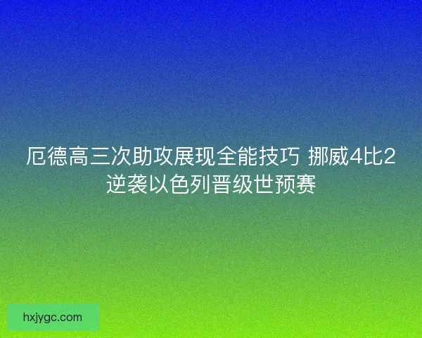 厄德高三次助攻展现全能技巧 挪威4比2逆袭以色列晋级世预赛 厄德高三次助攻展现全能技巧 挪威4比2逆袭以色列晋级世预赛