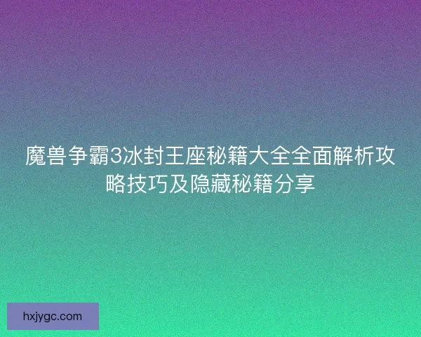 魔兽争霸3冰封王座秘籍大全全面解析攻略技巧及隐藏秘籍分享