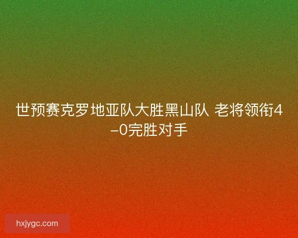 世预赛克罗地亚队大胜黑山队 老将领衔4-0完胜对手