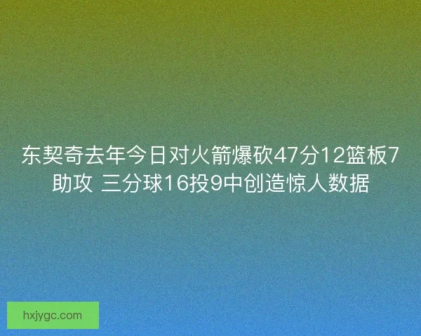 东契奇去年今日对火箭爆砍47分12篮板7助攻 三分球16投9中创造惊人数据