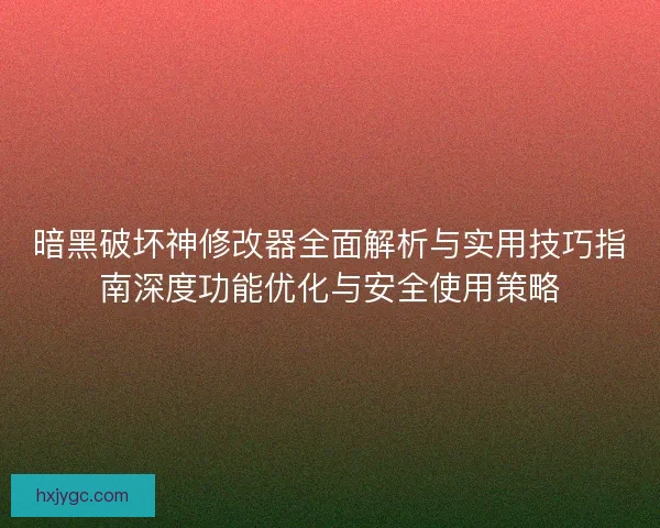 暗黑破坏神修改器全面解析与实用技巧指南深度功能优化与安全使用策略