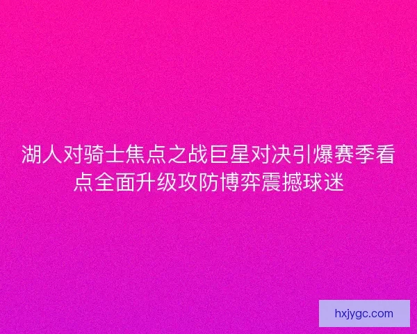 湖人对骑士焦点之战巨星对决引爆赛季看点全面升级攻防博弈震撼球迷