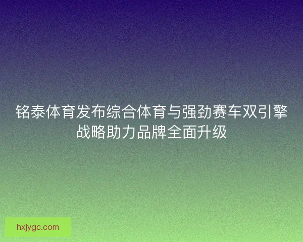 铭泰体育发布综合体育与强劲赛车双引擎战略助力品牌全面升级