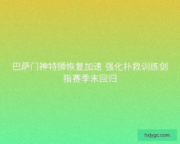 巴萨门神特狮恢复加速 强化扑救训练剑指赛季末回归 巴萨门神特狮恢复加速 强化扑救训练剑指赛季末回归
